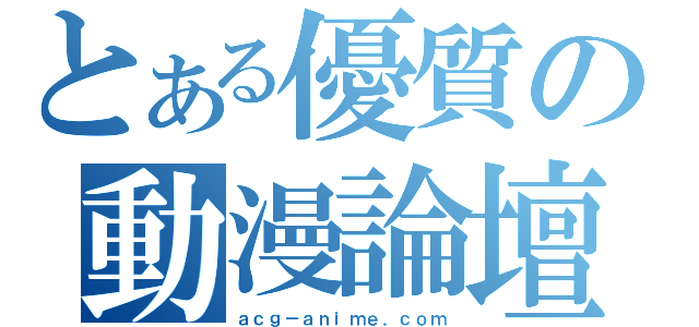 とある優質の動漫論壇（ａｃｇ－ａｎｉｍｅ．ｃｏｍ）