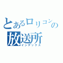 とあるロリコンの放送所（インデックス）