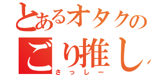 とあるオタクのごり推し（さっしー）