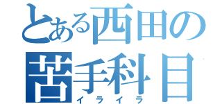 とある西田の苦手科目（イライラ）