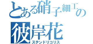 とある硝子細工の彼岸花（ステンドリコリス）