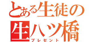 とある生徒の生八ツ橋（プレゼント）