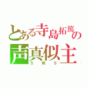 とある寺島拓篤の声真似主（Ｓ鴉Ｓ）