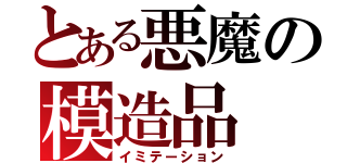 とある悪魔の模造品（イミテーション）