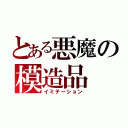 とある悪魔の模造品（イミテーション）