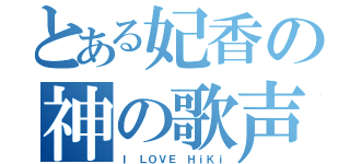 とある妃香の神の歌声（Ｉ ＬＯＶＥ ＨｉＫｉ）