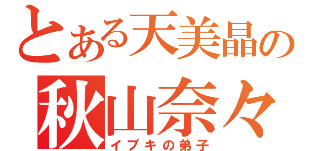 とある天美晶の秋山奈々（イブキの弟子）