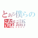 とある僕らの流行語（ヒマスギヲ）