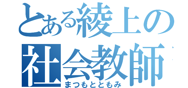 とある綾上の社会教師（まつもとともみ）