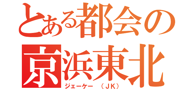 とある都会の京浜東北（ジェーケー （ＪＫ））