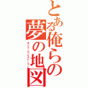 とある俺らの夢の地図（オンリーワンストーリー）