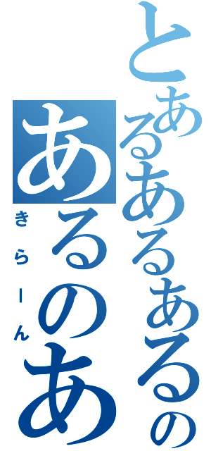 とあるあるあるのあるのあるのある（きらーん）