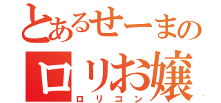 とあるせーまのロリお嬢（ロリコン）