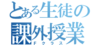 とある生徒の課外授業（Ｆクラス）