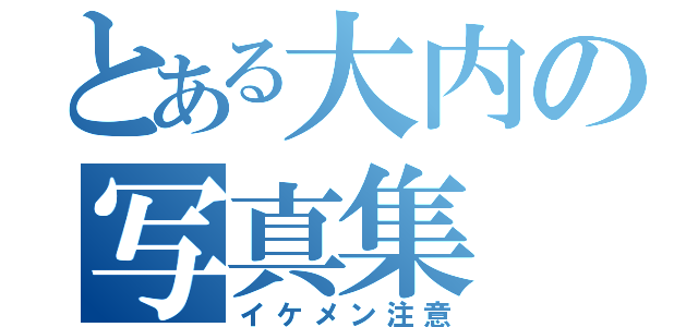 とある大内の写真集（イケメン注意）