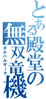 とある殿堂の無双竜機（ボルバルザーク）