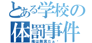 とある学校の体罰事件（俺は無実だぁ〜）