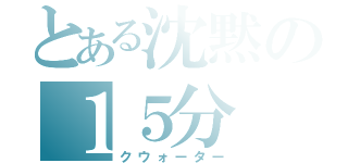 とある沈黙の１５分（クウォーター）