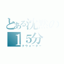 とある沈黙の１５分（クウォーター）