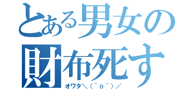 とある男女の財布死す（オワタ＼（＾ｏ＾）／）