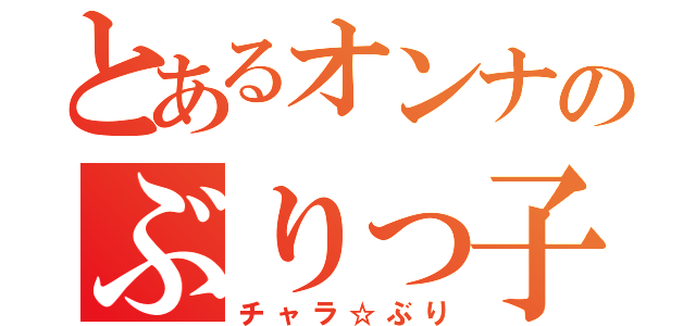 とあるオンナのぶりっ子（チャラ☆ぶり）