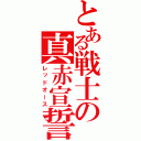 とある戦士の真赤宣誓（レッドオース）