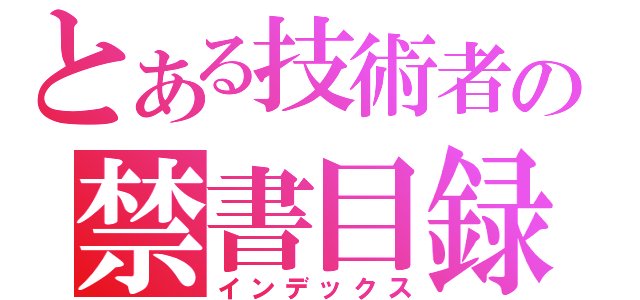 とある技術者の禁書目録（インデックス）