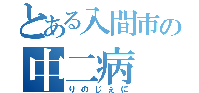 とある入間市の中二病（りのじぇに）