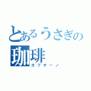 とあるうさぎの珈琲（カプチーノ）