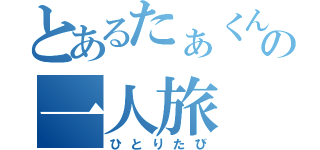 とあるたぁくんの一人旅（ひとりたび）