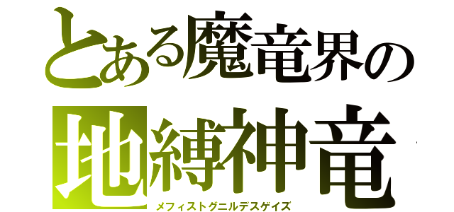 とある魔竜界の地縛神竜（メフィストグニルデスゲイズ）