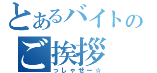 とあるバイトのご挨拶（っしゃせー☆）