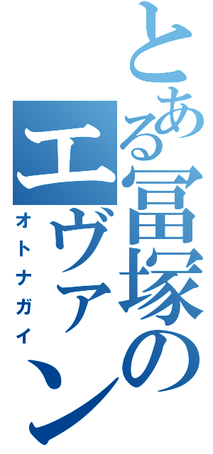 とある冨塚のエヴァンゲリオン（オトナガイ）