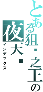 とある狙擊之王の夜天™（インデックス）