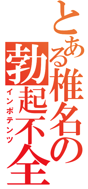 とある椎名の勃起不全（インポテンツ）