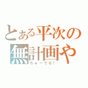 とある平次の無計画やで（ちゅ～てな！）