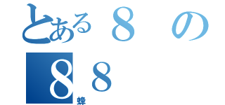 とある８の８８（蜂）