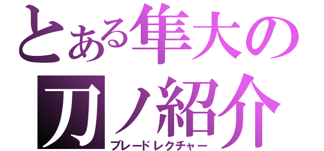 とある隼大の刀ノ紹介（ブレードレクチャー）