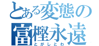 とある変態の富樫永遠（とがしとわ）