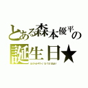 とある森本優平の誕生日★（はっぴーばーすでー♪（５／１５）ななより）