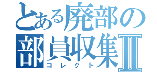 とある廃部の部員収集Ⅱ（コレクト）