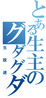 とある生主のグダグダ（生放送）