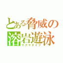 とある脅威の溶岩遊泳（マグマダイブ）