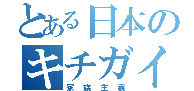 とある日本のキチガイ（家族主義）