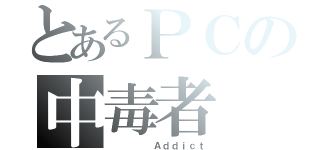 とあるＰＣの中毒者（     Ａｄｄｉｃｔ）