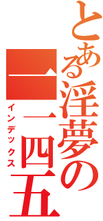 とある淫夢の一一四五一四方通行（インデックス）