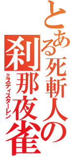 とある死斬人の刹那夜雀（ミスティスターレン）