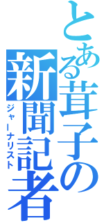 とある茸子の新聞記者（ジャーナリスト）