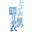 とある声優の堀江由衣（うぐぅ）