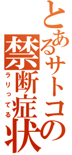 とあるサトコの禁断症状（ラリってる）